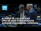 Aliados de Lula deixam CPMI do INSS após oposição assumir comando da comissão | O POVO News