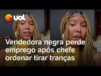 Vendedora negra perde emprego após chefe ordenar tirar tranças; veja vídeo