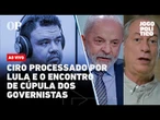 AO VIVO | Ciro processado por Lula e o encontro de cúpula dos governistas | Jogo Político