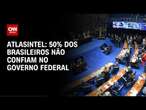 AtlasIntel: 50% dos brasileiros não confiam no governo federal | AGORA CNN