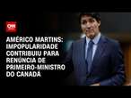 Américo Martins: Impopularidade contribuiu para renúncia de primeiro-ministro do Canadá | BASTIDORES