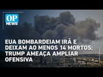 EUA bombardeiam Irã e deixam ao menos 14 mortos; Trump ameaça ampliar ofensiva | O POVO NEWS