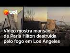 Incêndio Los Angeles: Paris Hilton mostra mansão de R$ 51 milhões destruída pelo fogo; veja vídeo