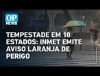 Alerta laranja de perigo para tempestade em 10 estados do Brasil; segundo Inmet l O POVO NEWS
