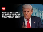 Trump poderia atrapalhar negociações na COP30, dizem fontes | BASTIDORES CNN