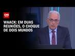 Waack: Em duas reuniões, o choque de dois mundos | WW