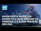 Maior porta-aviões do mundo chega ao Caribe e eleva tensão entre EUA e Venezuela | OP News