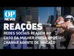 Redes sociais reagem ao caso da mulher presa após chamar agente de 'macaco' | O POVO News