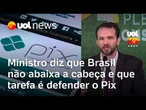 Brasil não abaixa a cabeça e nossa tarefa é defender o Pix, diz Durigan