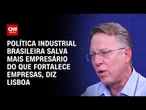 Lisboa: Política industrial brasileira salva mais empresário do que fortalece empresas | WW Especial