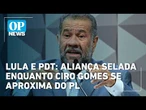PDT sela apoio a Lula e Lupi diz que Ciro deu guinada à direita: "caminho sem volta" | OP News