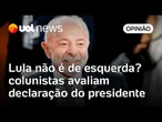 Lula não é esquerdista? Sakamoto, Josias e Maierovitch analisam fala do presidente em reunião do G7