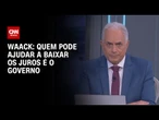 Waack: Quem pode ajudar a baixar os juros é o governo | WW