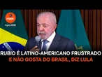 Rubio é latino americano frustrado e não gosta do Brasil, diz Lula