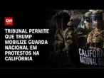 Protestos na Califórnia: Tribunal permite que Trump mobilize Guarda Nacional | CNN NOVO DIA