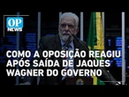 Oposição bolsonarista se divide após saída de Jaques Wagner do Governo Lula | #OP News
