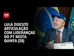 Lula deve discutir articulação com lideranças do PT nesta quinta (28) | CNN 360º