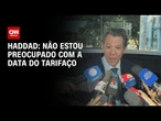 Não estou preocupado com a data do tarifaço, diz Haddad | CNN NOVO DIA