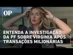 Entenda por que a PF investiga Virginia Fonseca após transações milionárias