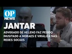 Advogado de Heleno faz pedido inusitado a Moraes e viraliza nas redes sociais| O POVO News