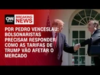 Análise: Bolsonaristas precisam responder como as taxações de Trump vão afetar o mercado brasileiro