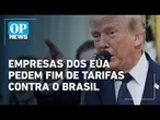 Empresas dos EUA pedem fim de tarifas contra o Brasil | O POVO NEWS