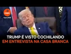 Trump é visto cochilando durante entrevista na Casa Branca