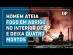 Homem ateia fogo em abrigo no interior de SP e deixa quatro mortos