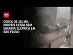 Cerca de 121 mil imóveis estão sem energia elétrica em São Paulo | CNN 360°