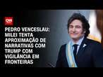 Pedro Venceslau: Milei tenta aproximação de narrativas com Trump com vigilância em fronteiras | 360