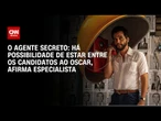 O Agente Secreto: Há possibilidade de estar entre os candidatos ao Oscar, diz especialista|AGORA CNN