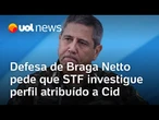 Defesa de Braga Netto pede que STF investigue perfil atribuído a Mauro Cid