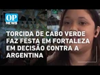 Argentinos se reúnem em Fortaleza em dia de decisão contra Cabo Verde | O POVO NEWS