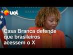 Casa Branca defende que brasileiros devem ter acesso ao X: ‘Forma de liberdade e expressão’