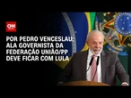 Ala governista da federação União/PP deve ficar com Lula | CNN 360°