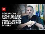 Governador do Ceará fala à CNN sobre segurança pública, eleições e educação; veja íntegra | CNN 360°