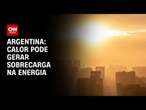 Argentina: Calor pode gerar sobrecarga na energia | CNN PRIME TIME