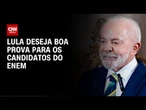 Enem: Lula deseja boa sorte para os candidatos da prova deste domingo (16) | AGORA CNN