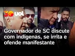 Governador bolsonarista de SC é flagrado xingando indígenas durante protesto em barragem; vídeo