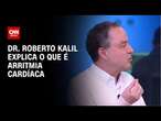 Dr. Roberto Kalil explica o que é arritmia cardíaca | LIVE CNN