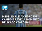 Messi explica choro em campo e revela momento delicado com o pai durante a Copa | O POVO NEWS
