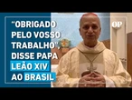 Papa Leão XIV enviou mensagem ao Brasil em 2024; confira o vídeo