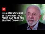 Lula defende criar Estado palestino: “Povo não pode ser tratado como lixo” | CNN ARENA