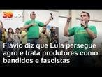 Flávio Bolsonaro diz que Lula persegue o agronegócio e trata produtores como bandidos e fascistas