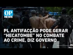 Justiça critica PL antifacção e vê risco de blindagem a facções | O POVO News