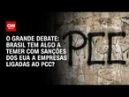 PCC: Brasil tem algo a temer com sanções dos EUA a empresas? | O GRANDE DEBATE