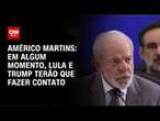 Américo Martins: Em algum momento, Lula e Trump terão que fazer contato | BASTIDORES CNN