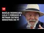 Basília Rodrigues: Lula é cobrado a retirar outros ministros do PT | LIVE CNN