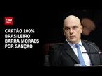 Análise: Cartão 100% brasileiro também tem regulamento que barra Moraes por sanção | LIVE CNN