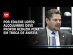 Análise: Alcolumbre deve propor reduzir pena em troca de anistia | CNN 360º